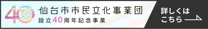 仙台市市民文化事業団 設立40周年記念事業